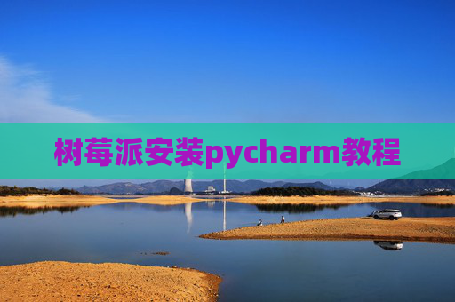 树莓派安装pycharm教程